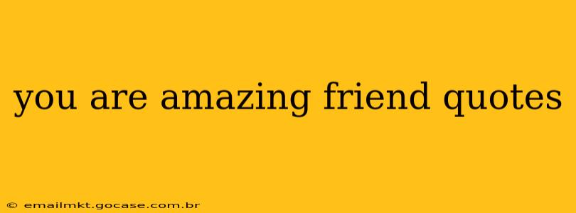 you are amazing friend quotes
