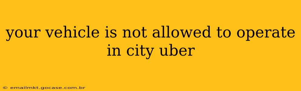 your vehicle is not allowed to operate in city uber